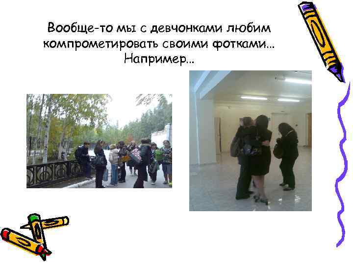 Вообще-то мы с девчонками любим компрометировать своими фотками… Например… 