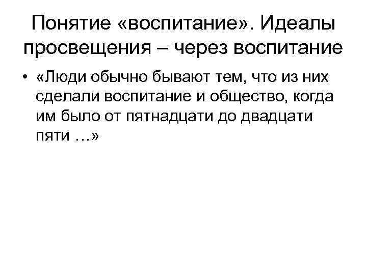  Понятие «воспитание» . Идеалы просвещения – через воспитание • «Люди обычно бывают тем,