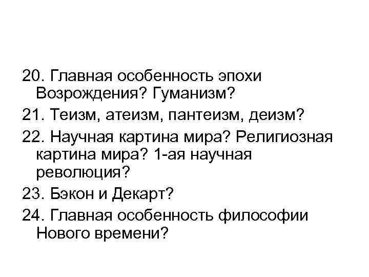 20. Главная особенность эпохи Возрождения? Гуманизм? 21. Теизм, атеизм, пантеизм, деизм? 22. Научная картина