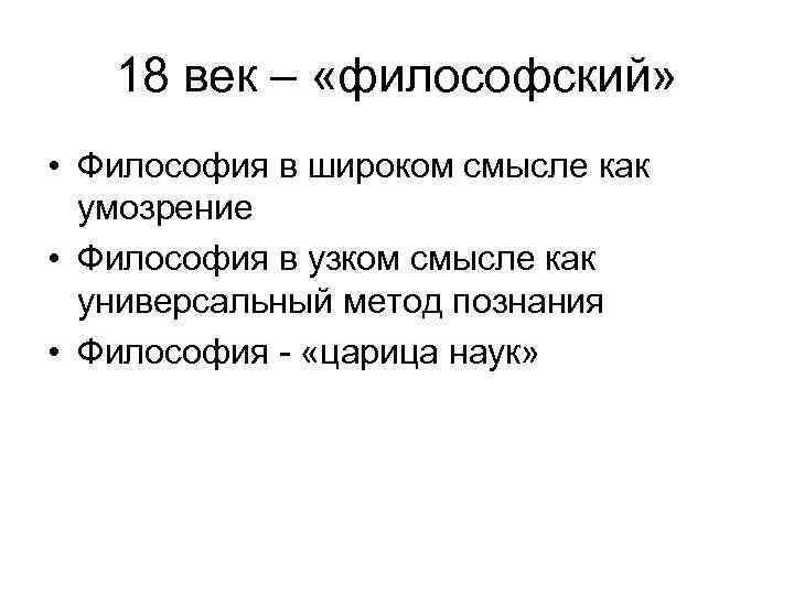  18 век – «философский» • Философия в широком смысле как умозрение • Философия