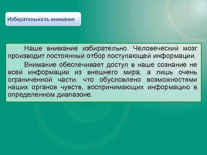 Избирательность внимания Наше внимание избирательно. Человеческий мозг производит постоянный отбор поступающей информации. Внимание обеспечивает