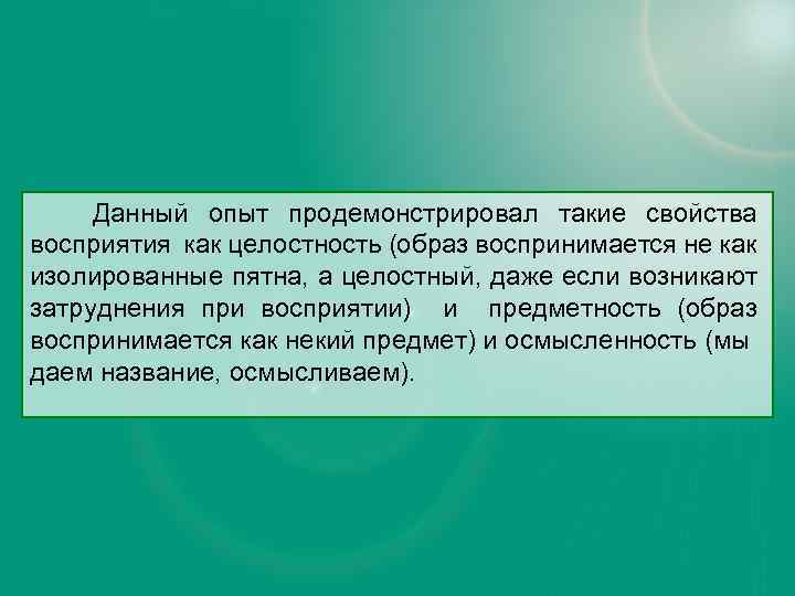 Данный опыт продемонстрировал такие свойства восприятия как целостность (образ воспринимается не как изолированные пятна,
