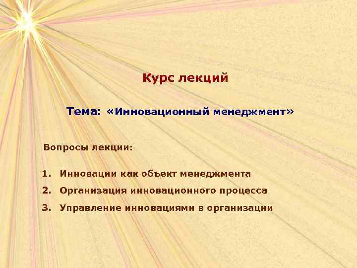Курс лекций Тема: «Инновационный менеджмент» Вопросы лекции: 1. Инновации как объект менеджмента 2. Организация