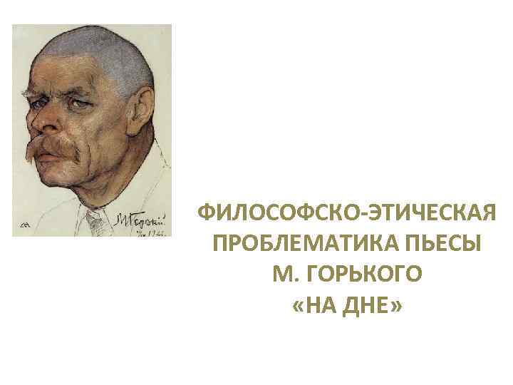 ФИЛОСОФСКО-ЭТИЧЕСКАЯ ПРОБЛЕМАТИКА ПЬЕСЫ М. ГОРЬКОГО «НА ДНЕ» 
