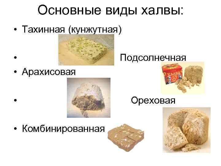 Основные виды халвы: • Тахинная (кунжутная) • • Арахисовая • • Комбинированная Подсолнечная Ореховая