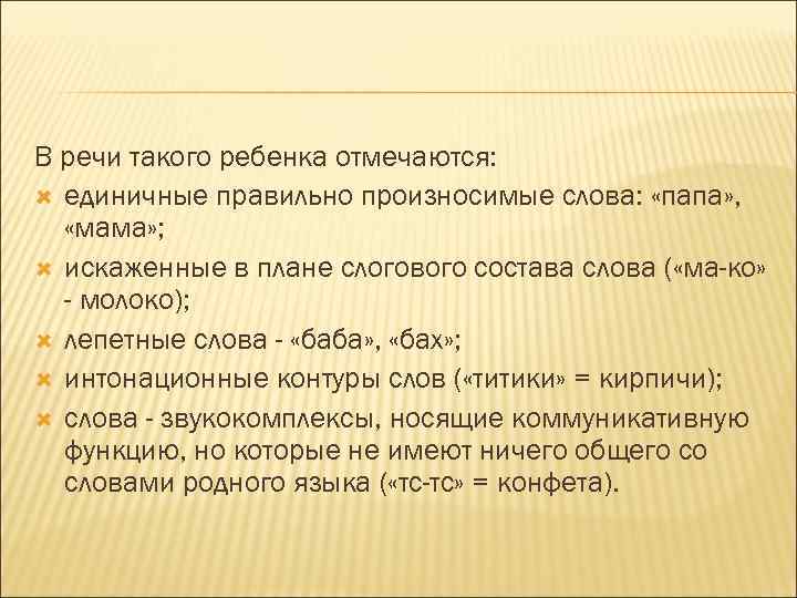 В речи такого ребенка отмечаются: единичные правильно произносимые слова: «папа» , «мама» ; искаженные