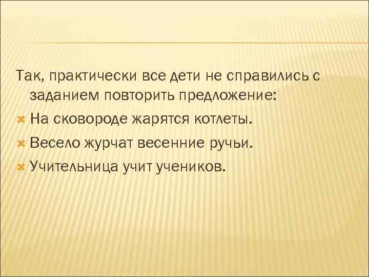 Так, практически все дети не справились с заданием повторить предложение: На сковороде жарятся котлеты.