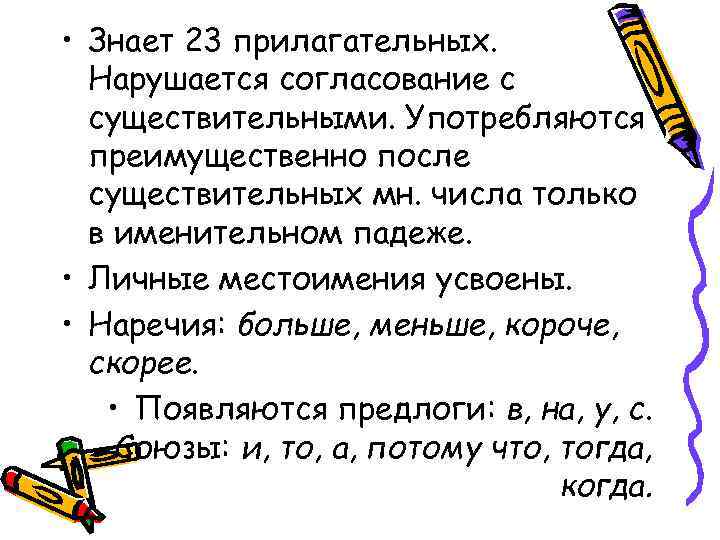  • Знает 23 прилагательных. Нарушается согласование с существительными. Употребляются преимущественно после существительных мн.