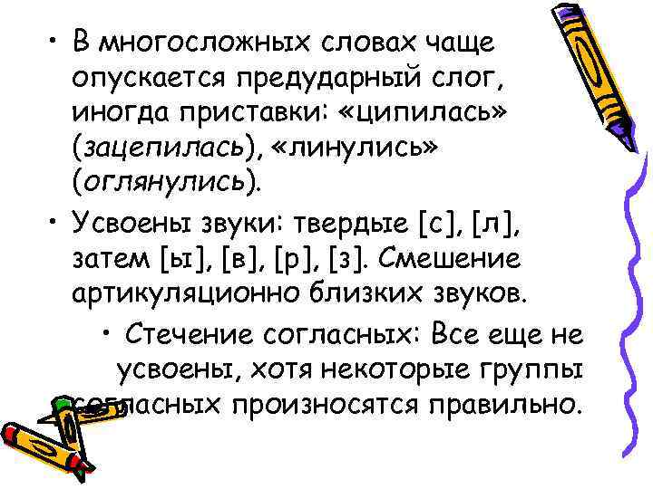  • В многосложных словах чаще опускается предударный слог, иногда приставки: «ципилась» (зацепилась), «линулись»