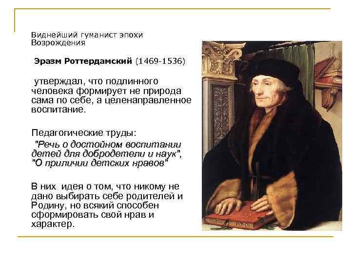 Виднейший гуманист эпохи Возрождения Эразм Роттердамский (1469 -1536) утверждал, что подлинного человека формирует не