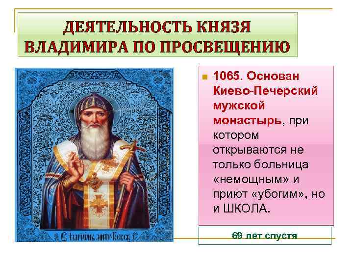 ДЕЯТЕЛЬНОСТЬ КНЯЗЯ ВЛАДИМИРА ПО ПРОСВЕЩЕНИЮ n 1065. Основан Киево-Печерский мужской монастырь, при котором открываются