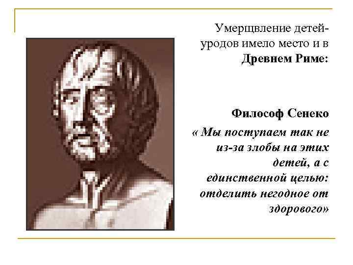 Умерщвление детейуродов имело место и в Древнем Риме: Философ Сенеко « Мы поступаем так