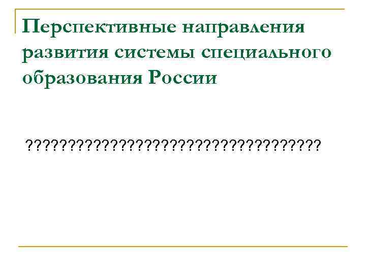 Перспективные направления развития системы специального образования России ? ? ? ? ? ? ?