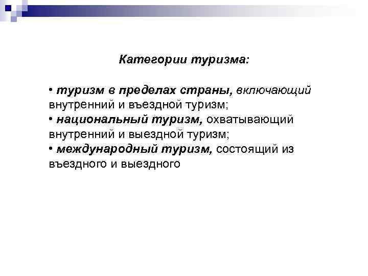 Категории туризма: • туризм в пределах страны, включающий внутренний и въездной туризм; • национальный