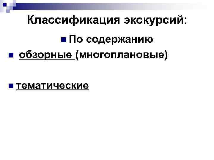 Классификация экскурсий: n По n содержанию обзорные (многоплановые) n тематические 