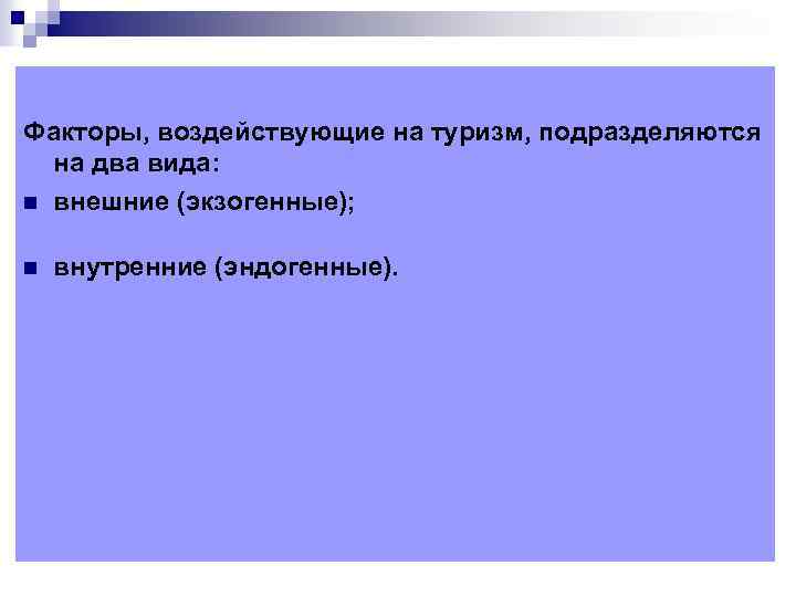 Факторы, воздействующие на туризм, подразделяются на два вида: n внешние (экзогенные); n внутренние (эндогенные).