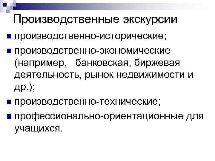 Производственные экскурсии n производственно исторические; n производственно экономические (например, банковская, биржевая деятельность, рынок недвижимости