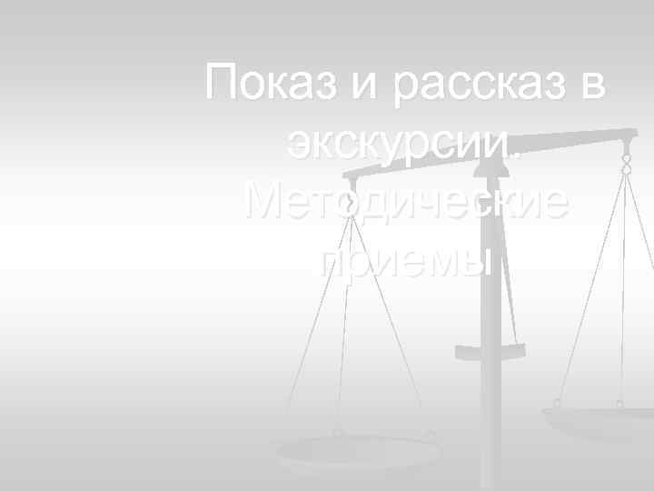 Показ и рассказ в экскурсии. Методические приемы 