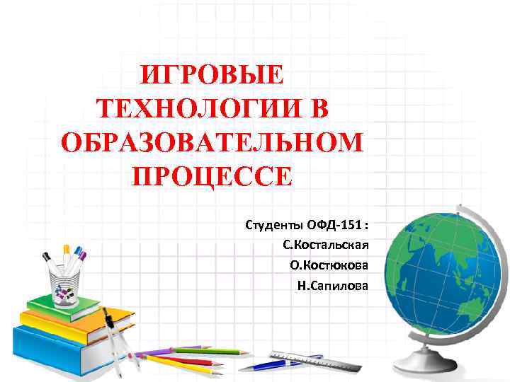 ИГРОВЫЕ ТЕХНОЛОГИИ В ОБРАЗОВАТЕЛЬНОМ ПРОЦЕССЕ Студенты ОФД-151 : С. Костальская О. Костюкова Н. Сапилова