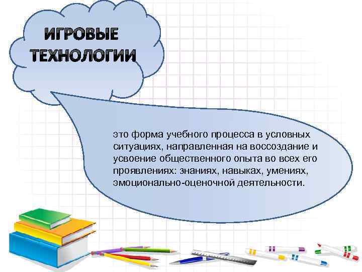 ИГРОВЫЕ ТЕХНОЛОГИИ это форма учебного процесса в условных ситуациях, направленная на воссоздание и усвоение