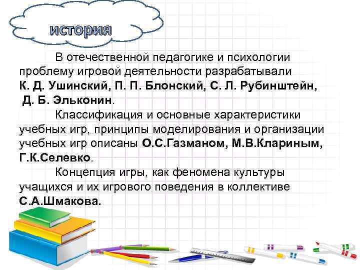 история В отечественной педагогике и психологии проблему игровой деятельности разрабатывали К. Д. Ушинский, П.