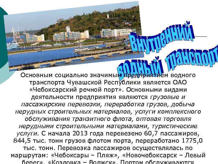 Основным социально значимым предприятием водного транспорта Чувашской Республики является ОАО «Чебоксарский речной порт» .