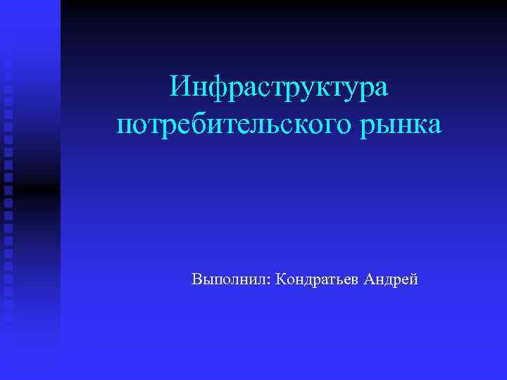 Инфраструктура потребительского рынка Выполнил: Кондратьев Андрей 