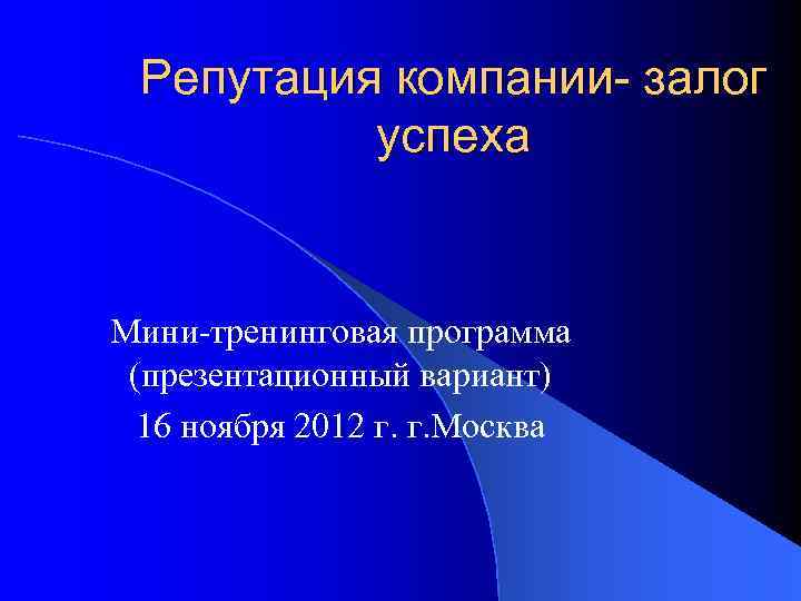 Репутация компании- залог успеха Мини-тренинговая программа (презентационный вариант) 16 ноября 2012 г. г. Москва
