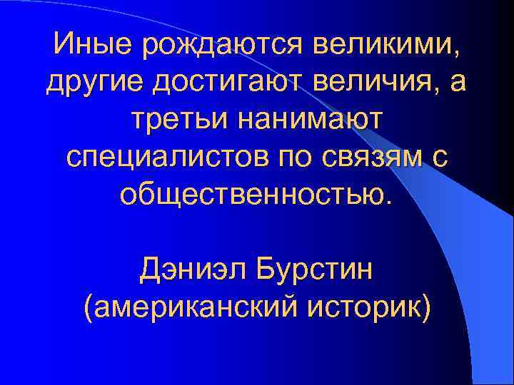 Иные рождаются великими, другие достигают величия, а третьи нанимают специалистов по связям с общественностью.