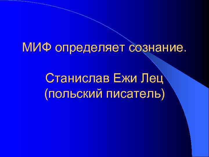 МИФ определяет сознание. Станислав Ежи Лец (польский писатель) 