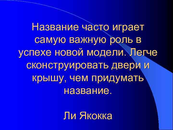 Название часто играет самую важную роль в успехе новой модели. Легче сконструировать двери и