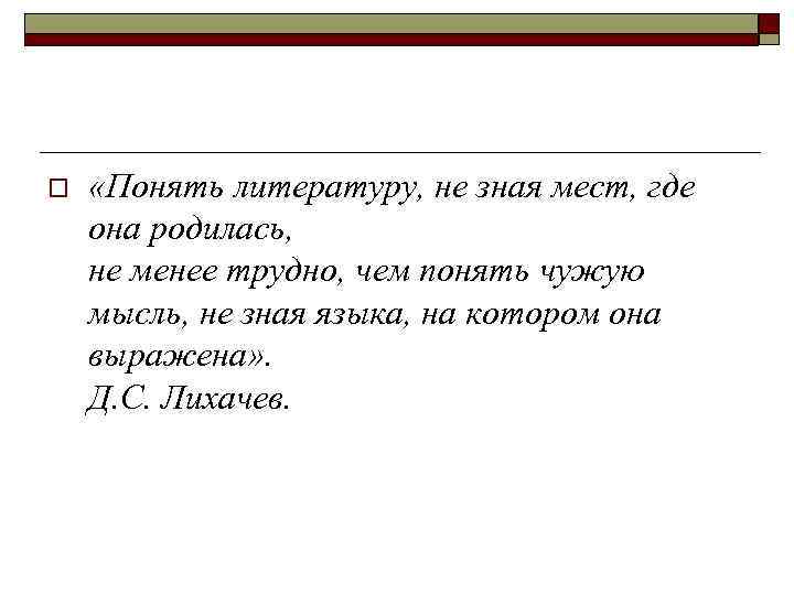 o «Понять литературу, не зная мест, где она родилась, не менее трудно, чем понять