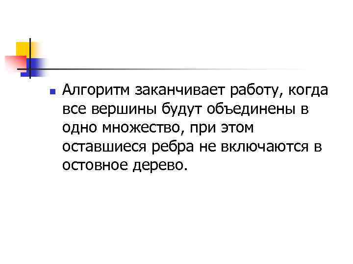 n Алгоритм заканчивает работу, когда все вершины будут объединены в одно множество, при этом
