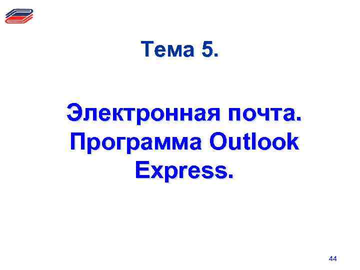 Тема 5. Электронная почта. Программа Outlook Express. 44 