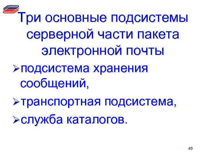 Три основные подсистемы серверной части пакета электронной почты Øподсистема хранения сообщений, Øтранспортная подсистема, Øслужба