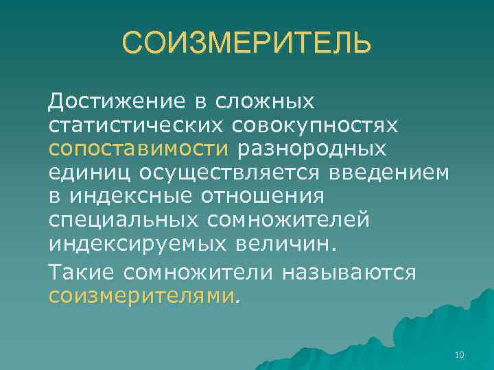 СОИЗМЕРИТЕЛЬ Достижение в сложных статистических совокупностях сопоставимости разнородных единиц осуществляется введением в индексные отношения