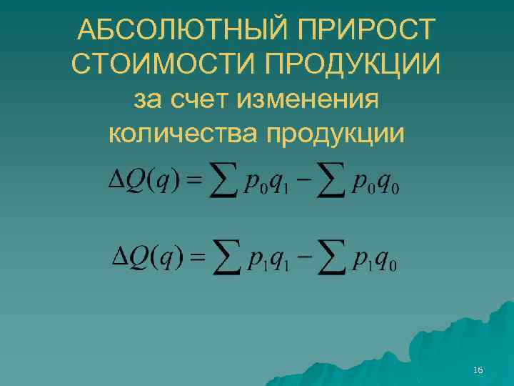 АБСОЛЮТНЫЙ ПРИРОСТ СТОИМОСТИ ПРОДУКЦИИ за счет изменения количества продукции 16 