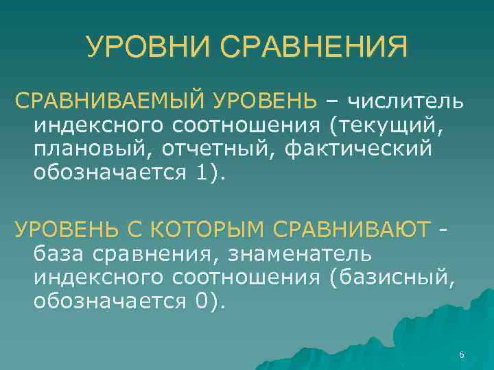 УРОВНИ СРАВНЕНИЯ СРАВНИВАЕМЫЙ УРОВЕНЬ – числитель индексного соотношения (текущий, плановый, отчетный, фактический обозначается 1).