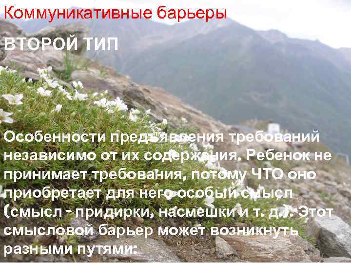 Коммуникативные барьеры ВТОРОЙ ТИП Особенности предъявления требований независимо от их содержания. Ребенок не принимает