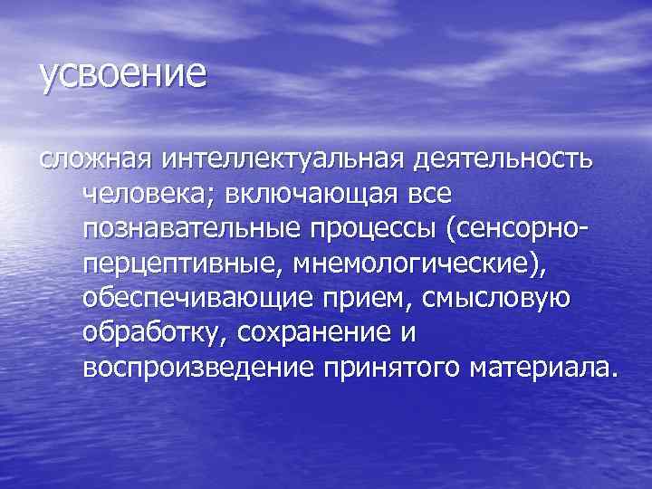 усвоение сложная интеллектуальная деятельность человека; включающая все познавательные процессы (сенсорноперцептивные, мнемологические), обеспечивающие прием, смысловую