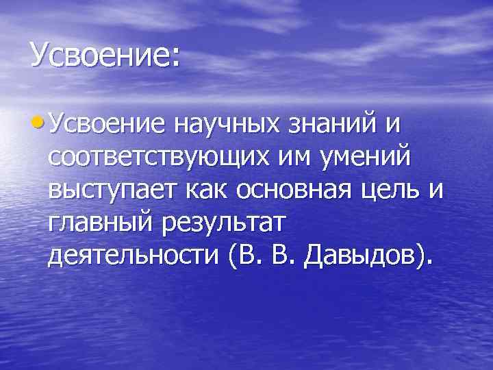 Усвоение: • Усвоение научных знаний и соответствующих им умений выступает как основная цель и