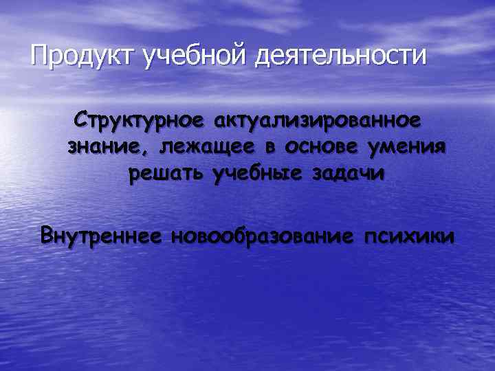 Продукт учебной деятельности Структурное актуализированное знание, лежащее в основе умения решать учебные задачи Внутреннее