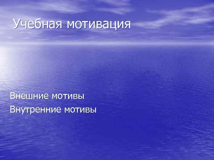 Учебная мотивация Внешние мотивы Внутренние мотивы 