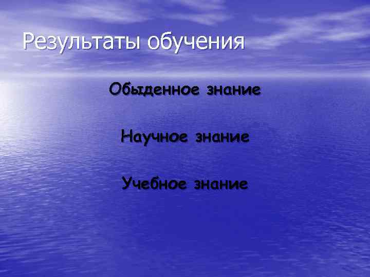 Результаты обучения Обыденное знание Научное знание Учебное знание 