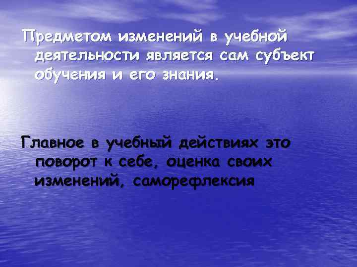 Предметом изменений в учебной деятельности является сам субъект обучения и его знания. Главное в
