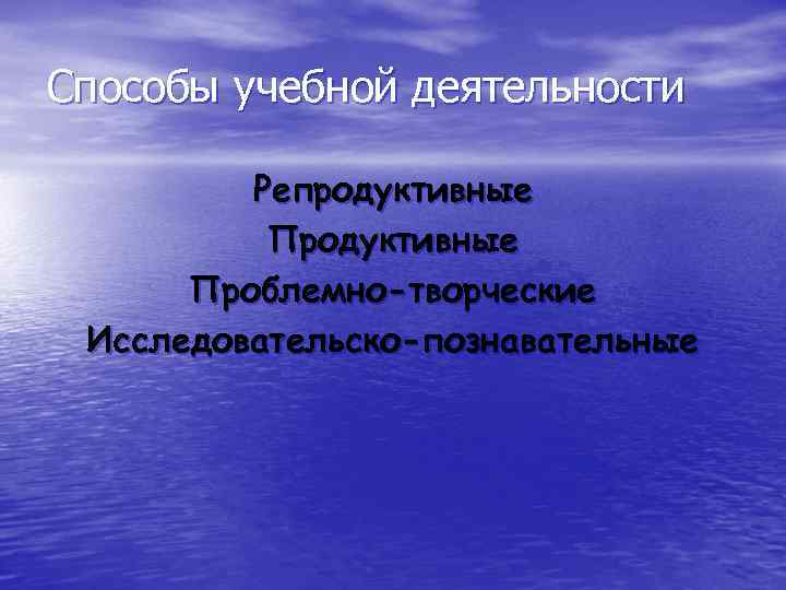 Способы учебной деятельности Репродуктивные Проблемно-творческие Исследовательско-познавательные 