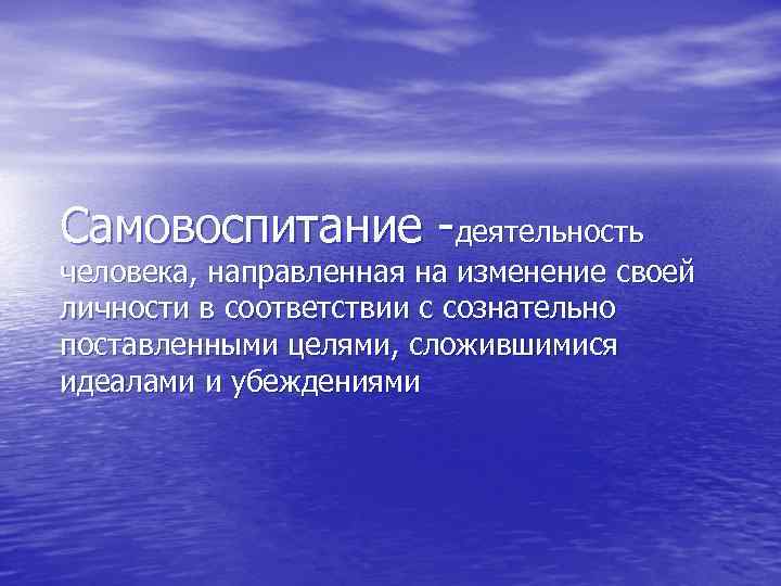Самовоспитание деятельность человека, направленная на изменение своей личности в соответствии с сознательно поставленными целями,