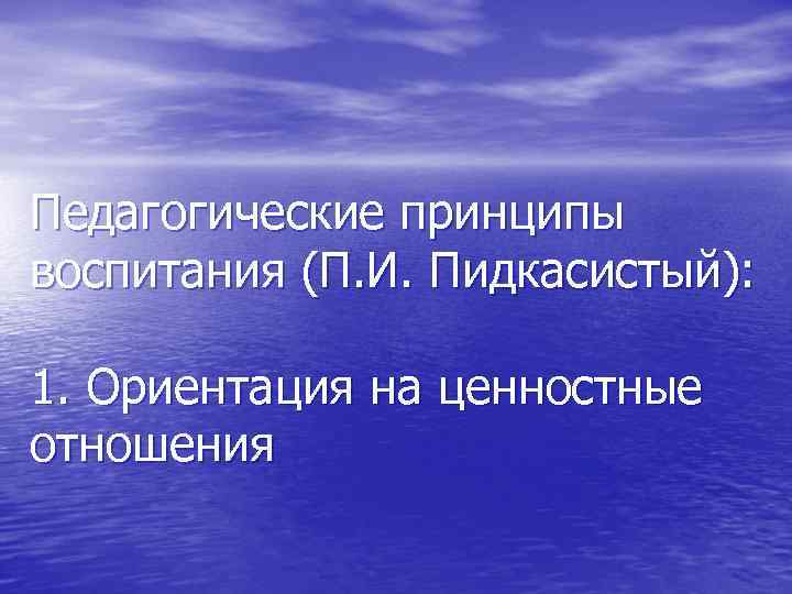 Педагогические принципы воспитания (П. И. Пидкасистый): 1. Ориентация на ценностные отношения 