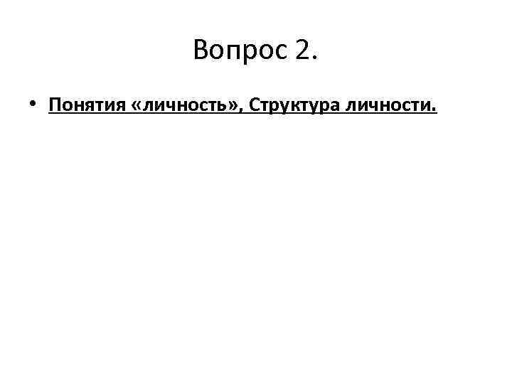 Вопрос 2. • Понятия «личность» , Структура личности. 