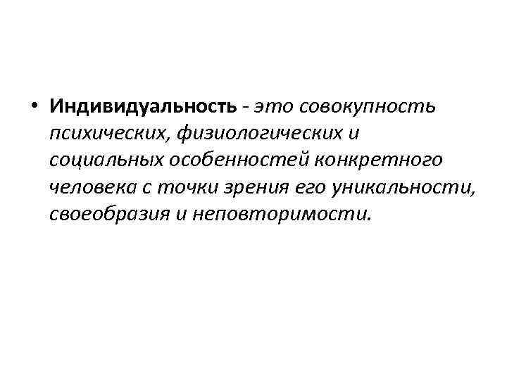  • Индивидуальность - это совокупность психических, физиологических и социальных особенностей конкретного человека с